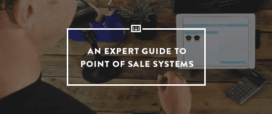 An Expert Guide to Point of Sale Systems