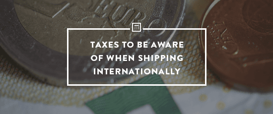 Taxes to be Aware of When Shipping Internationally