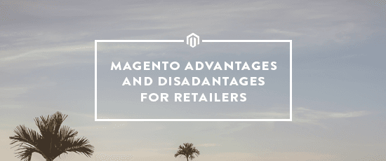 Advantages and Disadvantages of Magento for Retailers