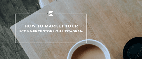 How to Market Your Ecommerce Store on Instagram